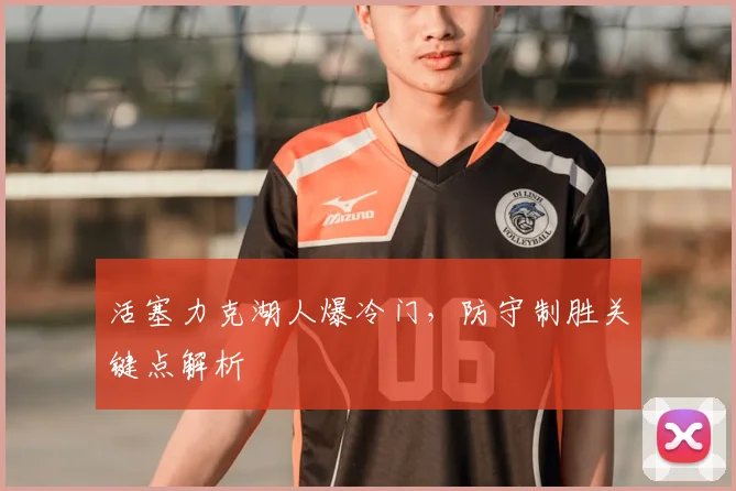 活塞力克湖人爆冷门,防守制胜关键点解析