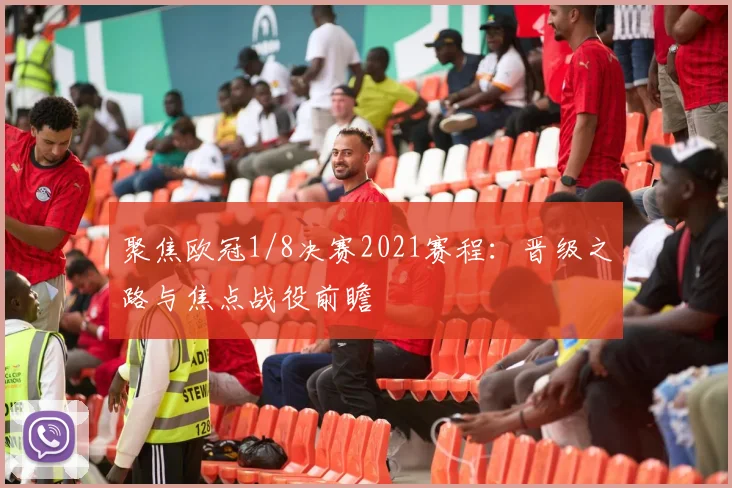 聚焦欧冠1/8决赛2021赛程:晋级之路与焦点战役前瞻