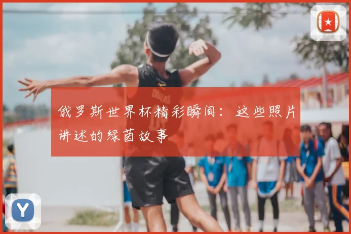 俄罗斯世界杯精彩瞬间:这些照片讲述的绿茵故事
