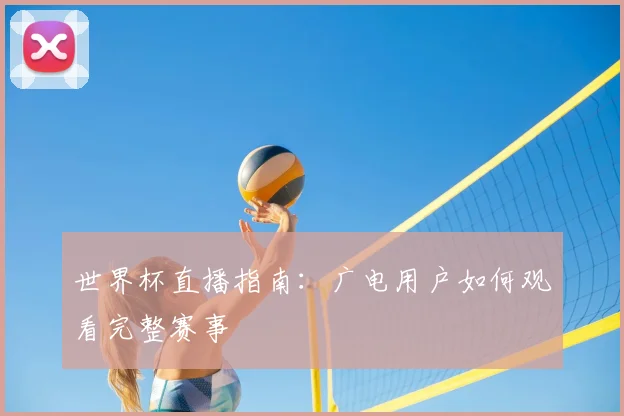 世界杯直播指南：广电用户如何观看完整赛事