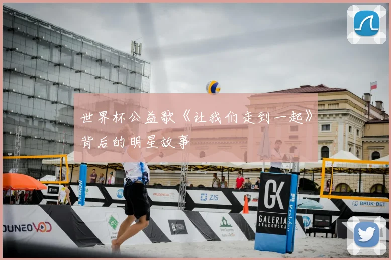 世界杯公益歌《让我们走到一起》背后的明星故事