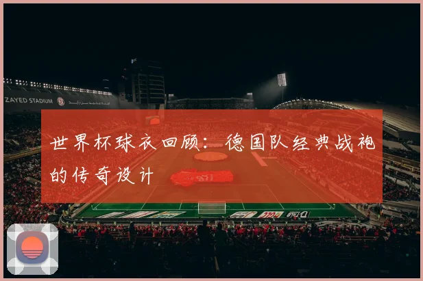 世界杯球衣回顾：德国队经典战袍的传奇设计