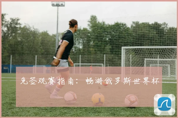 免签观赛指南：畅游俄罗斯世界杯