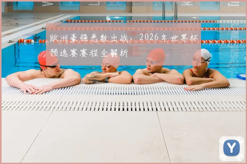 欧洲豪强悉数出战,2026年世界杯预选赛赛程全解析