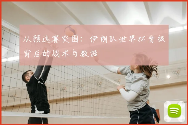 从预选赛突围:伊朗队世界杯晋级背后的战术与数据