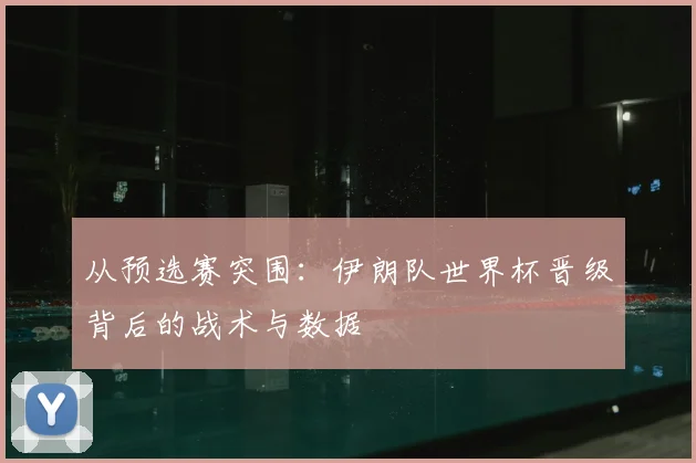 从预选赛突围:伊朗队世界杯晋级背后的战术与数据