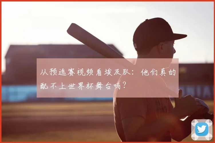 从预选赛视频看埃及队:他们真的配不上世界杯舞台吗?