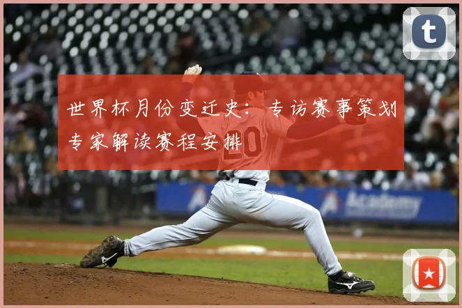 世界杯月份变迁史:专访赛事策划专家解读赛程安排