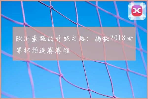 欧洲豪强的晋级之路:揭秘2018世界杯预选赛赛程