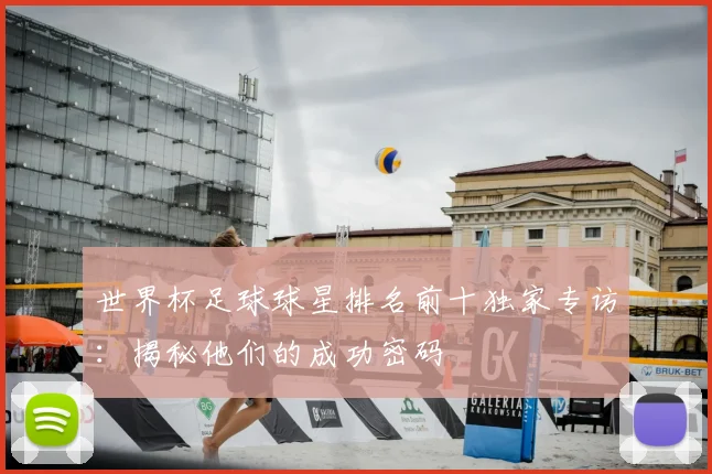 世界杯足球球星排名前十独家专访：揭秘他们的成功密码