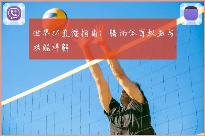 世界杯直播指南：腾讯体育权益与功能详解