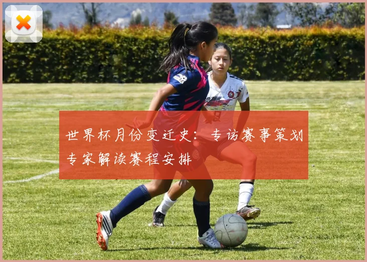 世界杯月份变迁史:专访赛事策划专家解读赛程安排