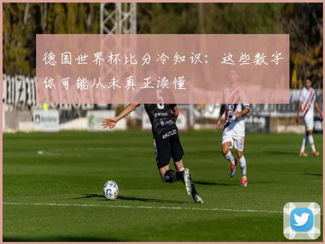 德国世界杯比分冷知识:这些数字你可能从未真正读懂