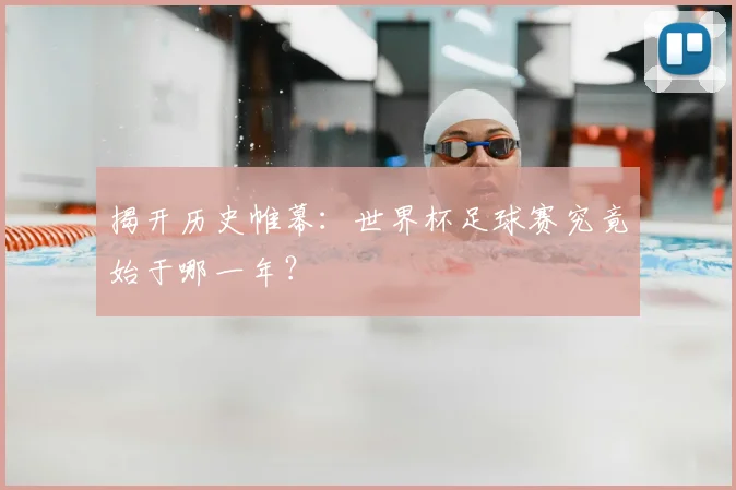 揭开历史帷幕：世界杯足球赛究竟始于哪一年？