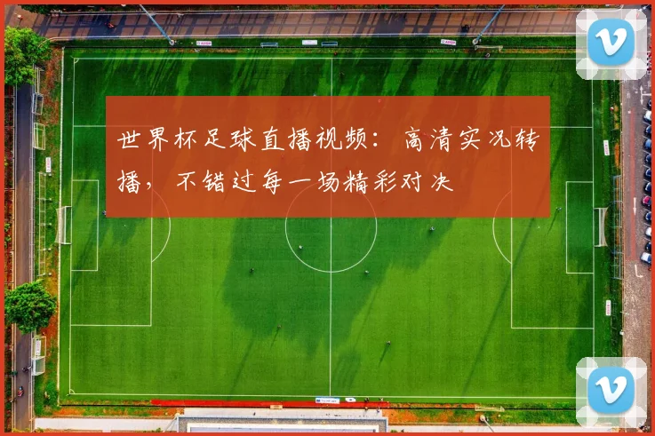 世界杯足球直播视频：高清实况转播，不错过每一场精彩对决