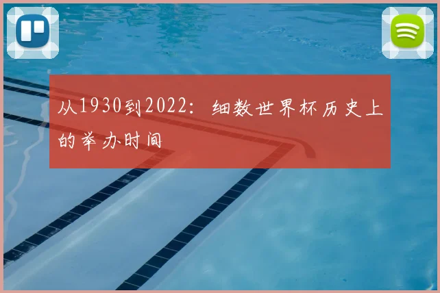 从1930到2022:细数世界杯历史上的举办时间