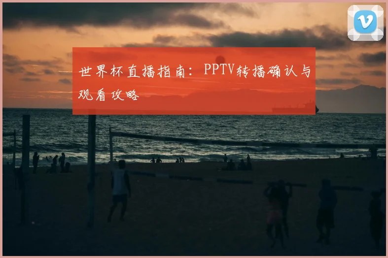 世界杯直播指南：PPTV转播确认与观看攻略
