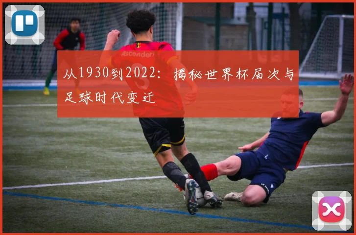 从1930到2022:揭秘世界杯届次与足球时代变迁