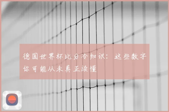 德国世界杯比分冷知识:这些数字你可能从未真正读懂