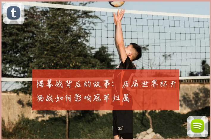 揭幕战背后的故事：历届世界杯开场战如何影响冠军归属