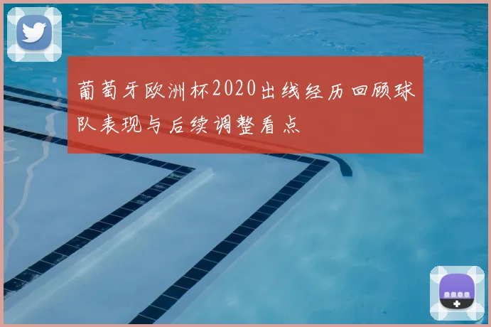 葡萄牙欧洲杯2020出线经历回顾球队表现与后续调整看点