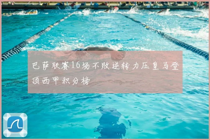 巴萨联赛16场不败逆转力压皇马登顶西甲积分榜