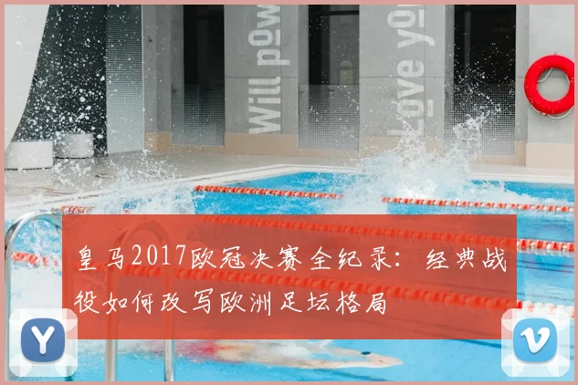 皇马2017欧冠决赛全纪录：经典战役如何改写欧洲足坛格局