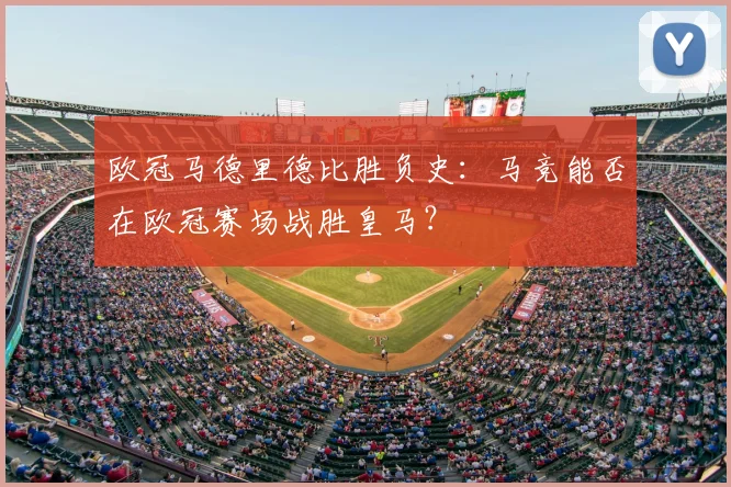 欧冠马德里德比胜负史：马竞能否在欧冠赛场战胜皇马？
