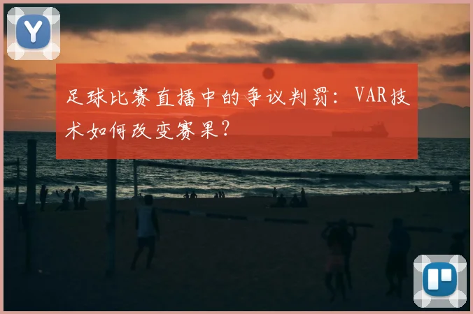 足球比赛直播中的争议判罚：VAR技术如何改变赛果？