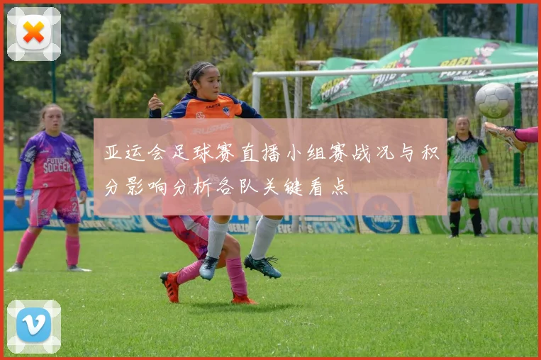 亚运会足球赛直播小组赛战况与积分影响分析各队关键看点