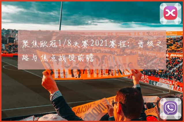 聚焦欧冠1/8决赛2021赛程：晋级之路与焦点战役前瞻