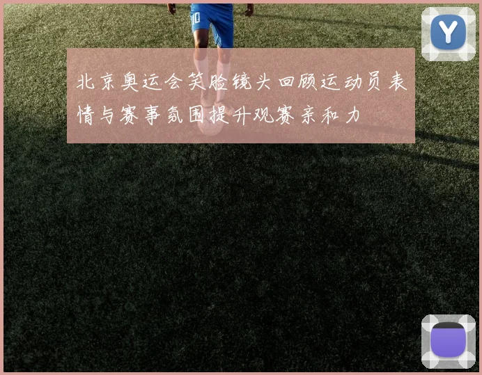 北京奥运会笑脸镜头回顾运动员表情与赛事氛围提升观赛亲和力